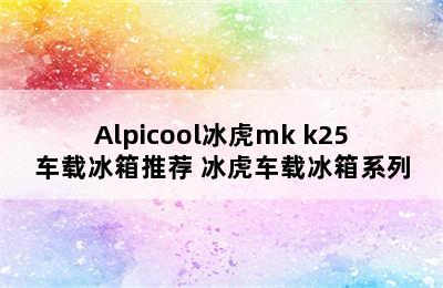 Alpicool冰虎mk k25车载冰箱推荐 冰虎车载冰箱系列